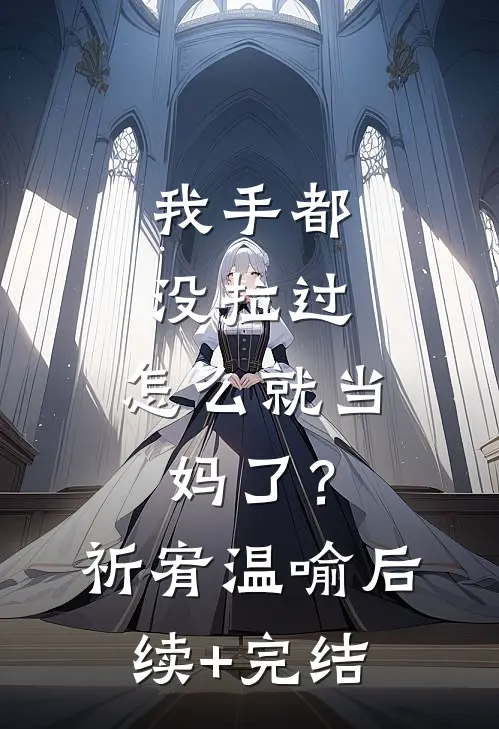 我手都没拉过，怎么就当妈了？祈宥温喻后续+完结