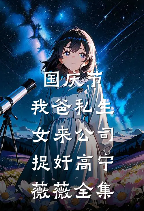 国庆节，我爸私生女来公司捉奸高宁薇薇 全集