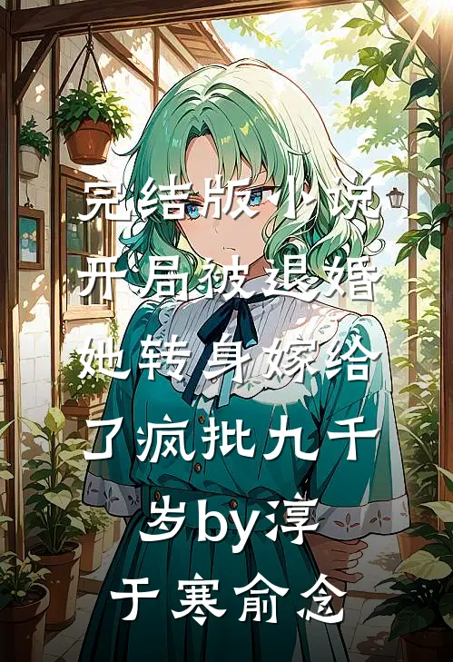 完结版小说开局被退婚，她转身嫁给了疯批九千岁by淳于寒俞念