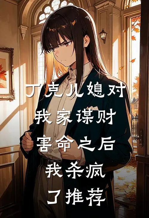 丁克儿媳对我家谋财害命之后，我杀疯了推荐