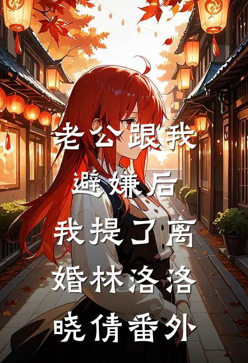 老公跟我避嫌后，我提了离婚林洛洛晓倩番外