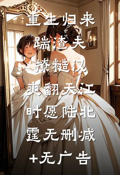 重生归来：踹渣夫，撩糙汉，爽翻天江时愿陆北霆无删减+无广告