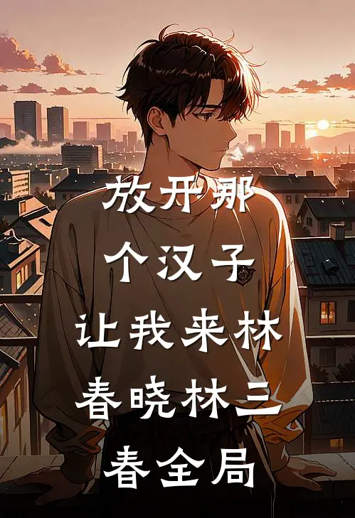 放开那个汉子，让我来林春晓林三春全局