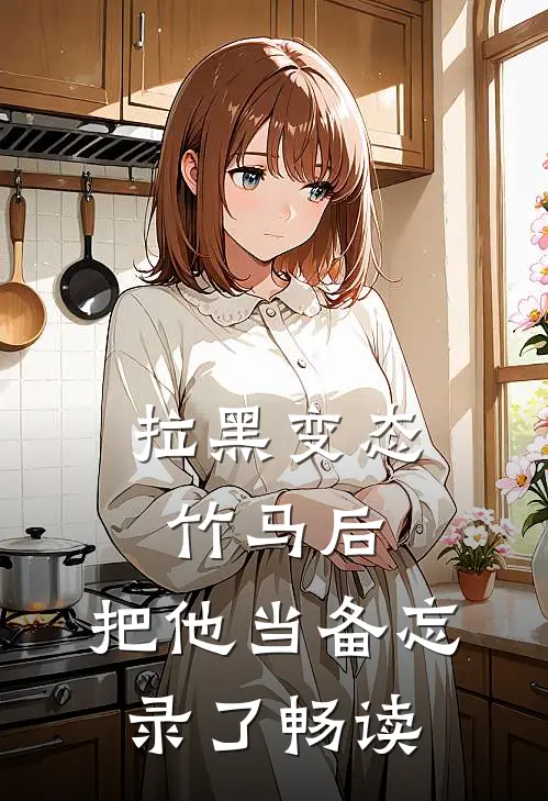 拉黑变态竹马后，把他当备忘录了畅读