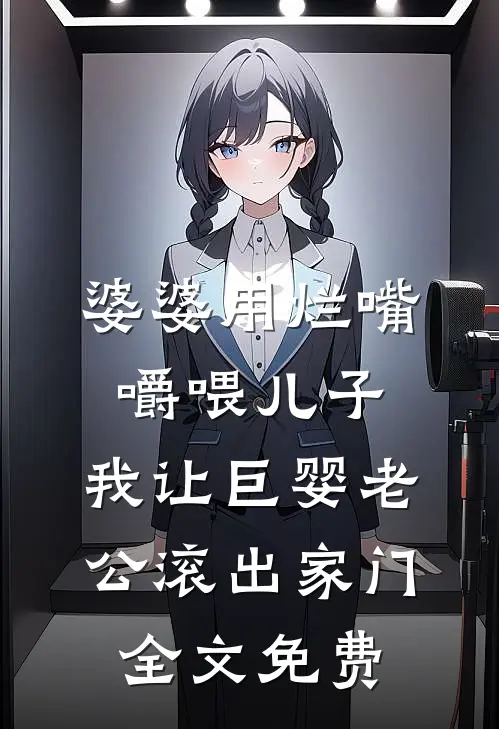 婆婆用烂嘴嚼喂儿子，我让巨婴老公滚出家门全文免费