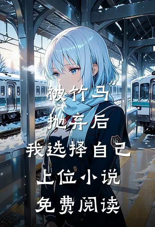 被竹马抛弃后，我选择自己上位小说免费阅读