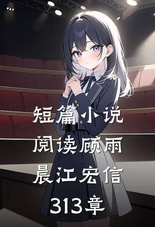 短篇小说阅读顾雨晨江宏信313章