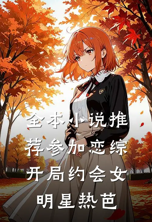 全本小说推荐参加恋综，开局约会女明星热芭