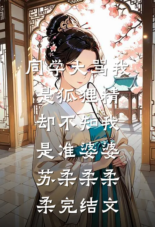 同学大骂我是狐狸精，却不知我是准婆婆苏柔柔柔柔完结文