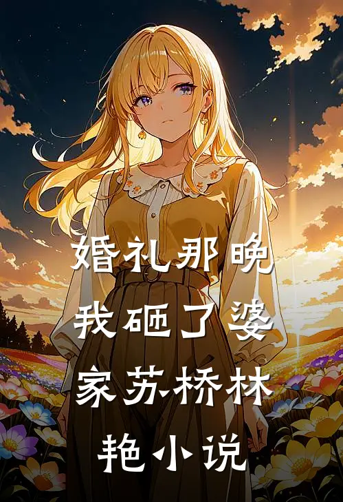 婚礼那晚，我砸了婆家苏桥林艳小说