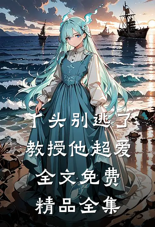 丫头别逃了教授他超爱全文免费精品全集