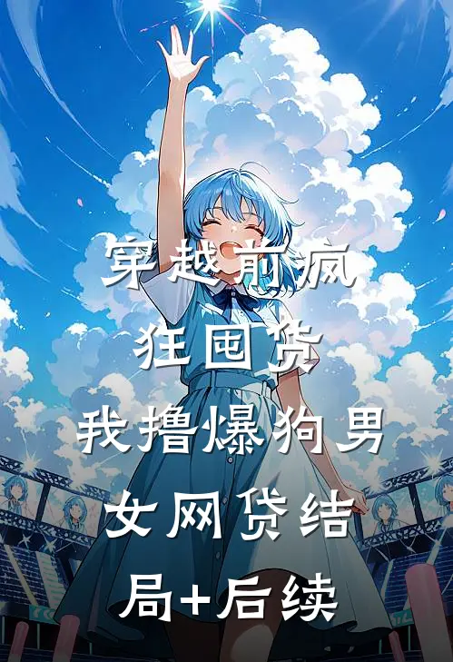 穿越前疯狂囤货，我撸爆狗男女网贷结局+后续