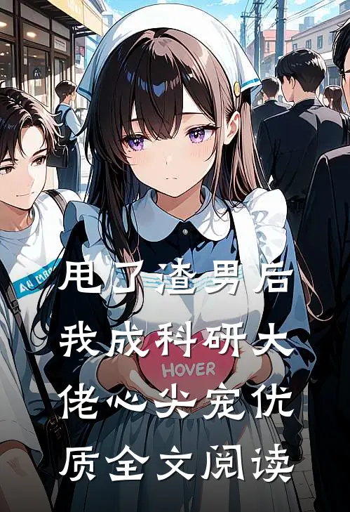 甩了渣男后，我成科研大佬心尖宠优质全文阅读