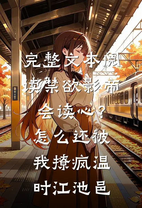 完整文本阅读禁欲影帝会读心？怎么还被我撩疯温时江池邑