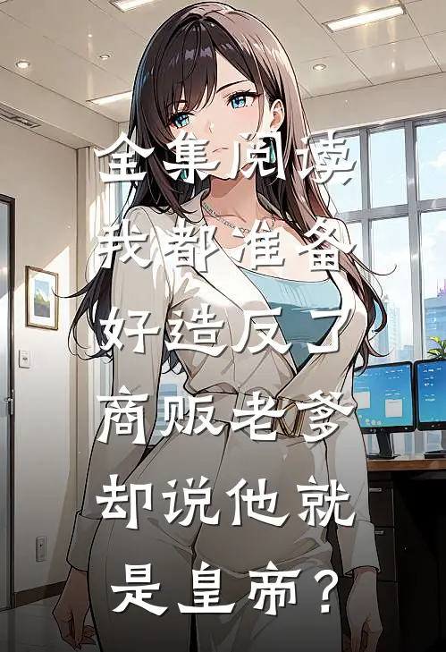 全集阅读我都准备好造反了，商贩老爹却说他就是皇帝？