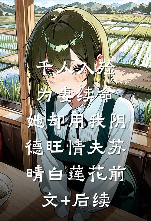 千人入殓为妻续命，她却用我阴德旺情夫苏晴白莲花前文+后续