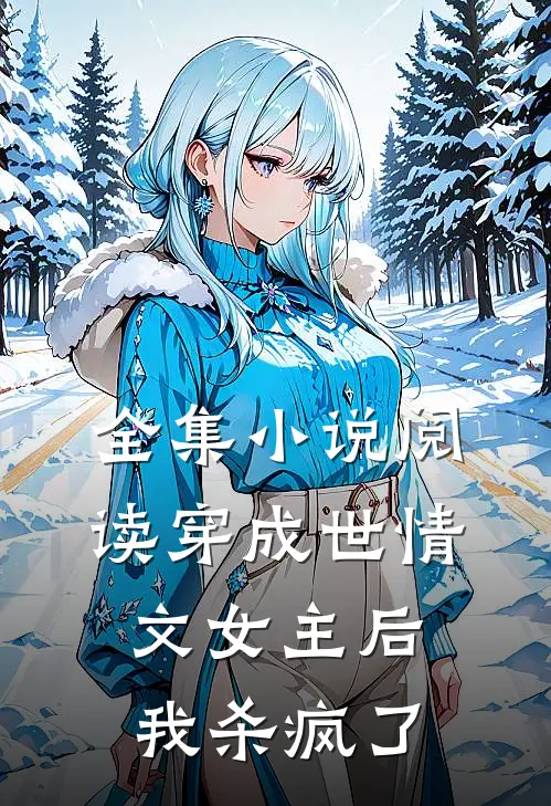 全集小说阅读穿成世情文女主后，我杀疯了
