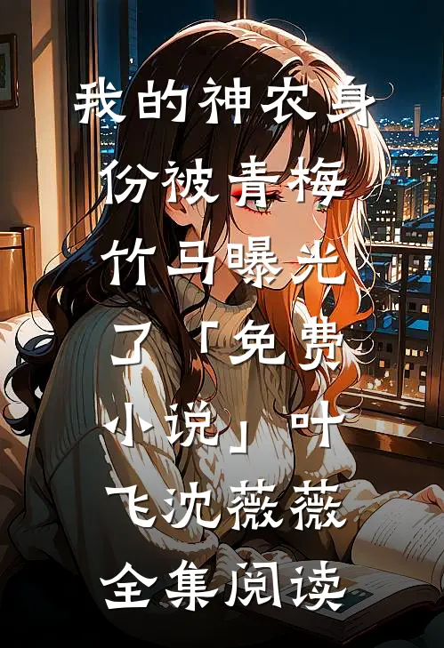 我的神农身份被青梅竹马曝光了「免费小说」叶飞沈薇薇全集阅读