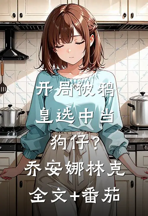 开局被鸦皇选中当狗仔？乔安娜林克全文+番茄