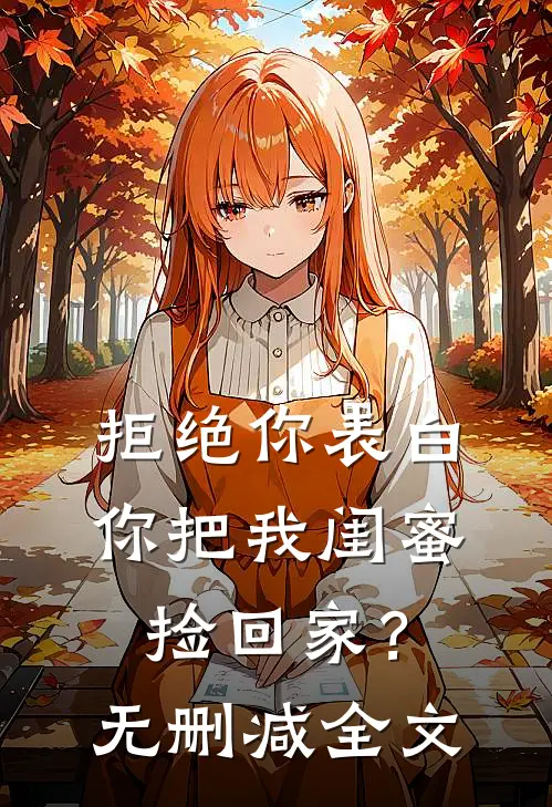 拒绝你表白，你把我闺蜜捡回家？无删减全文
