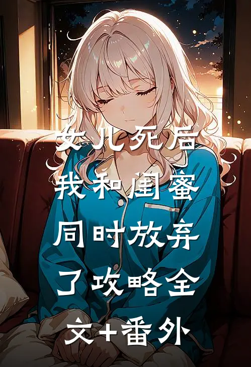 女儿死后，我和闺蜜同时放弃了攻略全文+番外