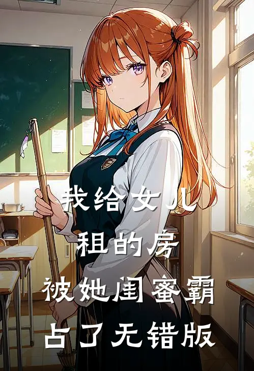 我给女儿租的房，被她闺蜜霸占了无错版