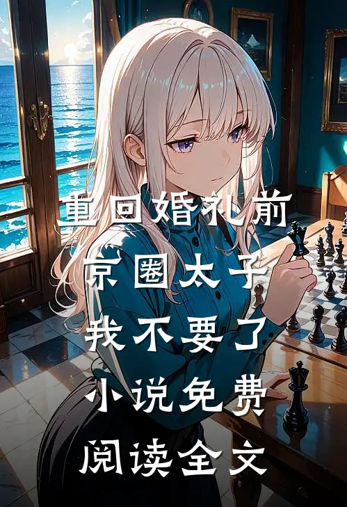 重回婚礼前，京圈太子我不要了小说免费阅读全文