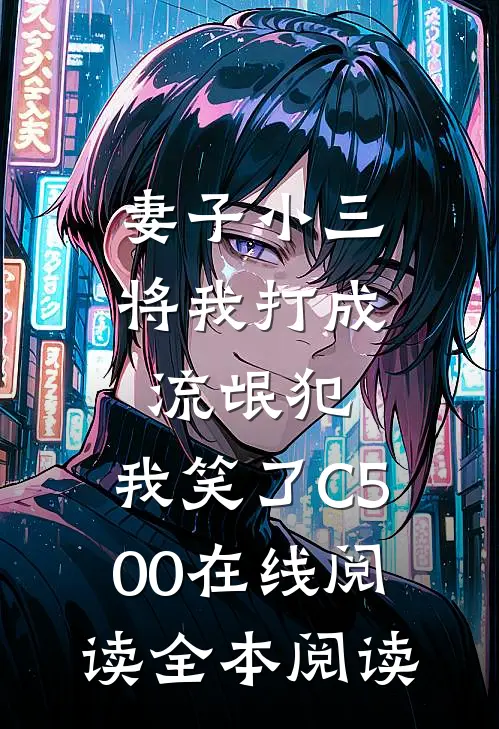妻子小三将我打成流氓犯，我笑了C500在线阅读全本阅读