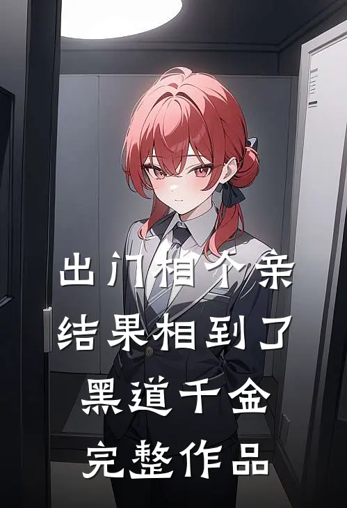 出门相个亲，结果相到了黑道千金完整作品