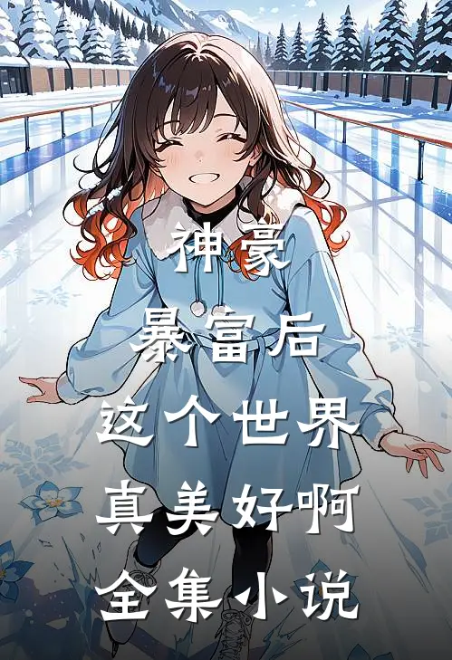 神豪：暴富后，这个世界真美好啊全集小说