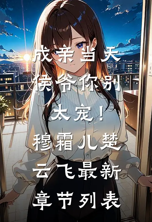 成亲当天，侯爷你别太宠！穆霜儿楚云飞最新章节列表