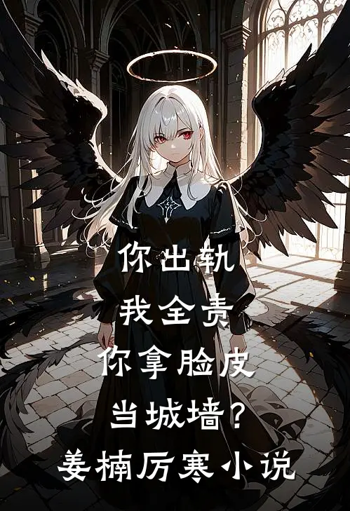 你出轨我全责，你拿脸皮当城墙？姜楠厉寒小说