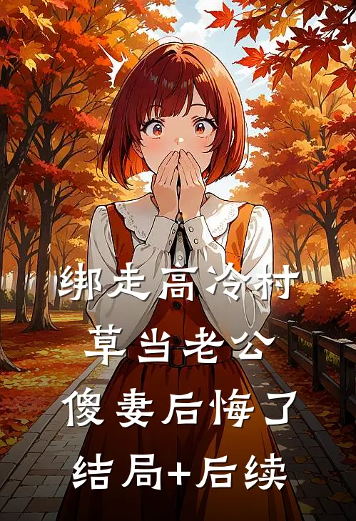 绑走高冷村草当老公，傻妻后悔了结局+后续