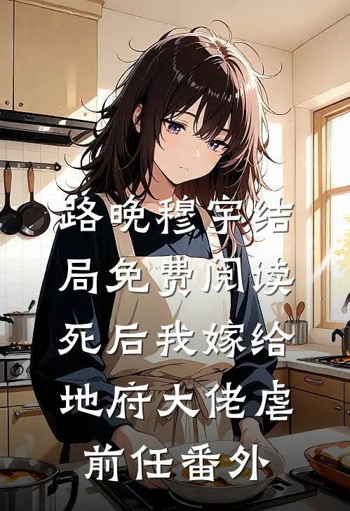 路晚穆宇结局免费阅读死后我嫁给地府大佬虐前任番外