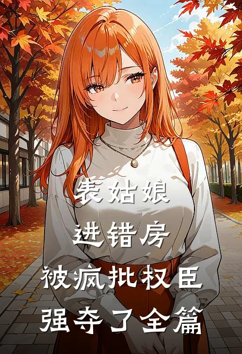 表姑娘进错房，被疯批权臣强夺了全篇