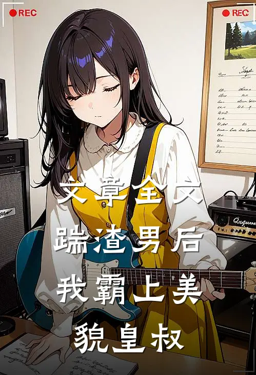 文章全文踹渣男后，我霸上美貌皇叔