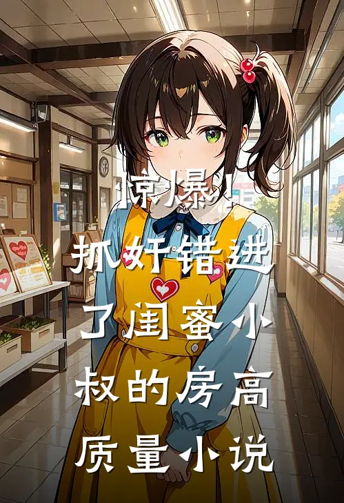 惊爆！抓奸错进了闺蜜小叔的房高质量小说