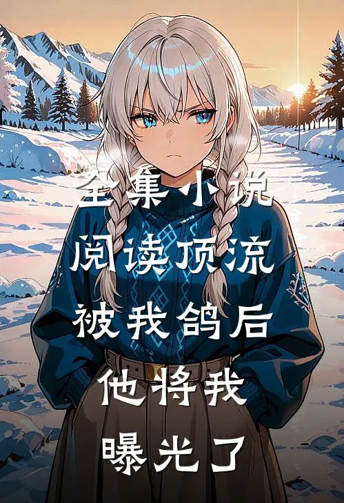 全集小说阅读顶流被我鸽后，他将我曝光了