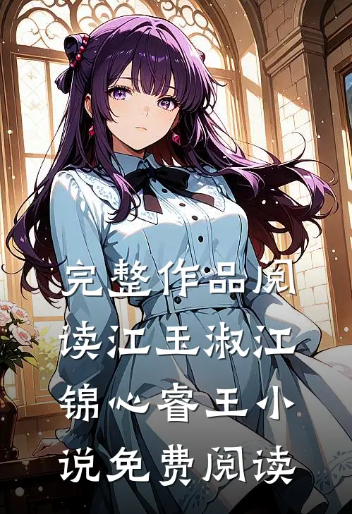 完整作品阅读江玉淑江锦心睿王小说免费阅读