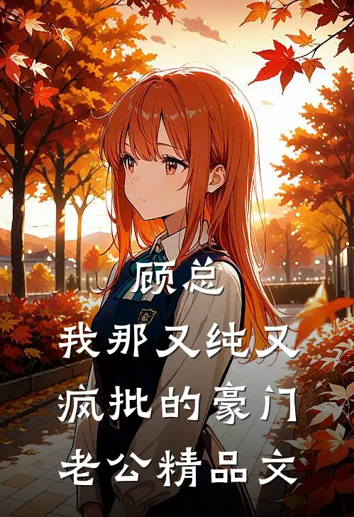 顾总，我那又纯又疯批的豪门老公精品文