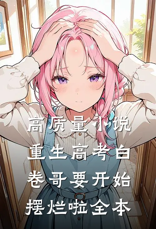 高质量小说重生高考白卷哥要开始摆烂啦全本