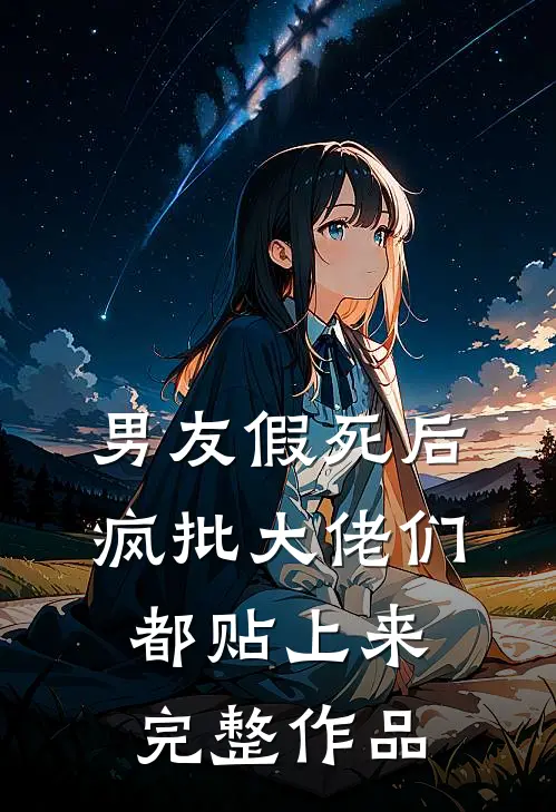 男友假死后，疯批大佬们都贴上来完整作品