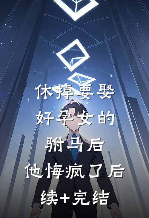 休掉要娶好孕女的驸马后，他悔疯了后续+完结