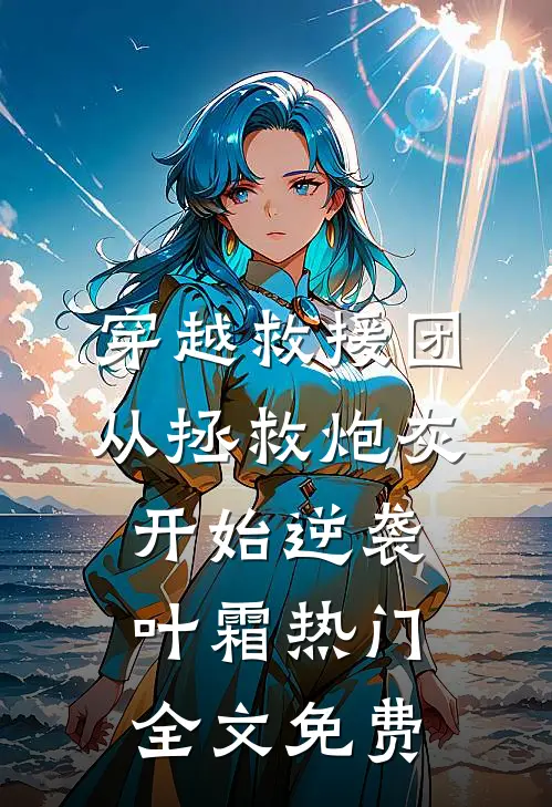 穿越救援团：从拯救炮灰开始逆袭叶霜热门全文免费