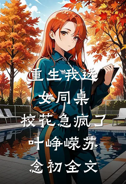 重生我选女同桌，校花急疯了叶峥嵘苏念初全文