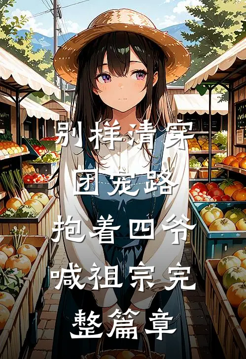 别样清穿团宠路：抱着四爷喊祖宗完整篇章