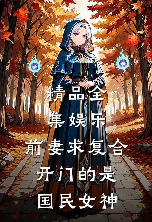 精品全集娱乐：前妻求复合，开门的是国民女神