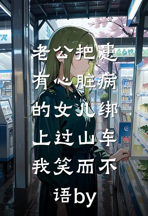 老公把患有心脏病的女儿绑上过山车，我笑而不语by
