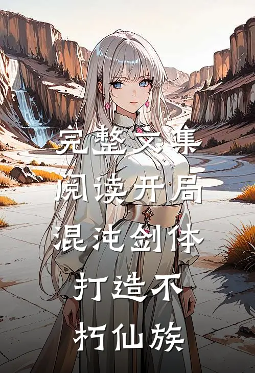 完整文集阅读开局混沌剑体，打造不朽仙族