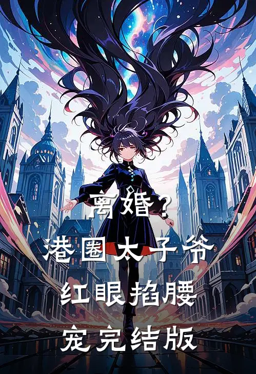 离婚？港圈太子爷红眼掐腰宠完结版